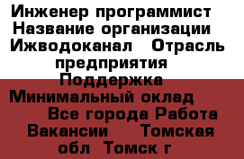 Инженер-программист › Название организации ­ Ижводоканал › Отрасль предприятия ­ Поддержка › Минимальный оклад ­ 22 000 - Все города Работа » Вакансии   . Томская обл.,Томск г.